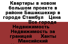 Квартиры в новом большом проекте в районе Башакшехир в городе Стамбул › Цена ­ 124 000 - Все города Недвижимость » Недвижимость за границей   . Ханты-Мансийский,Нижневартовск г.